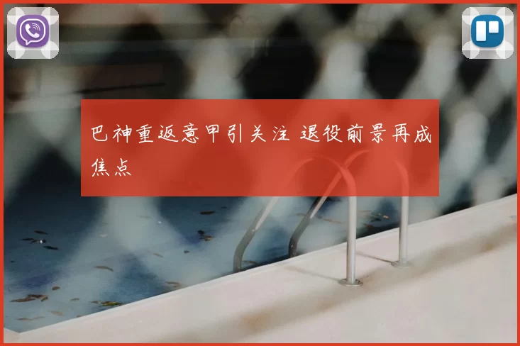 巴神重返意甲引关注 退役前景再成焦点