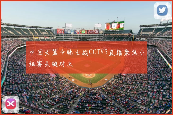 中国女篮今晚出战CCTV5直播聚焦小组赛关键对决