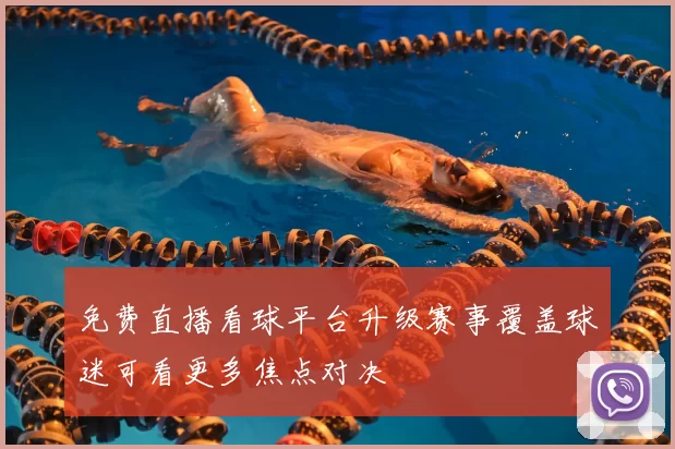 免费直播看球平台升级赛事覆盖球迷可看更多焦点对决