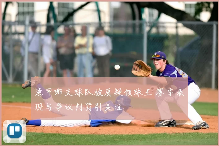 意甲哪支球队被质疑假球王 赛季表现与争议判罚引关注