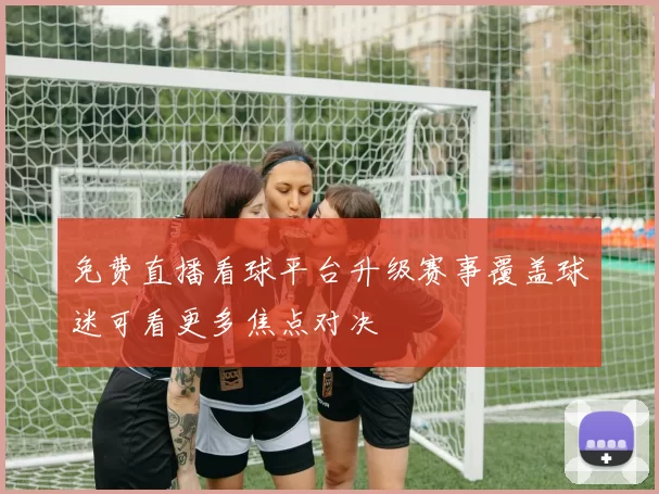 免费直播看球平台升级赛事覆盖球迷可看更多焦点对决