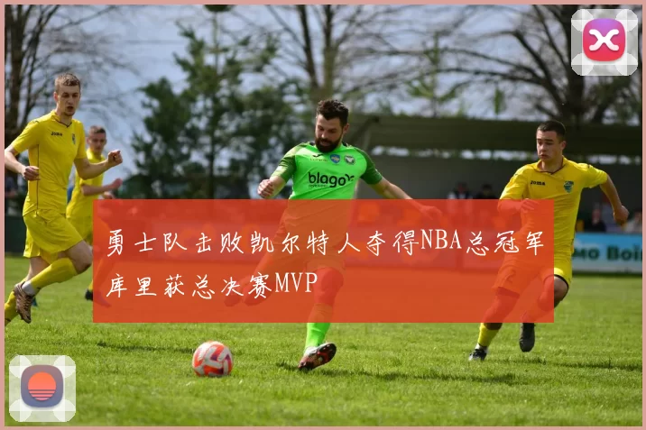 勇士队击败凯尔特人夺得NBA总冠军库里获总决赛MVP
