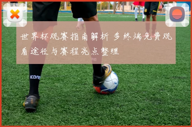 世界杯观赛指南解析 多终端免费观看途径与赛程亮点整理