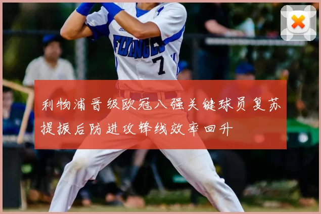 利物浦晋级欧冠八强关键球员复苏提振后防进攻锋线效率回升