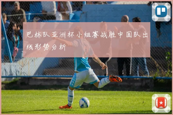 巴林队亚洲杯小组赛战胜中国队出线形势分析