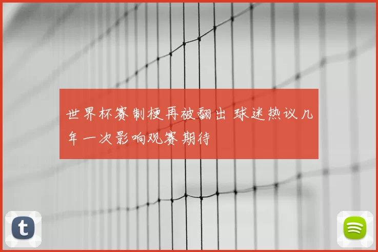 世界杯赛制梗再被翻出 球迷热议几年一次影响观赛期待