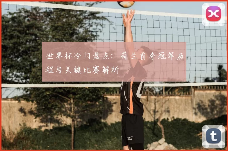 世界杯冷门盘点:荷兰首夺冠军历程与关键比赛解析
