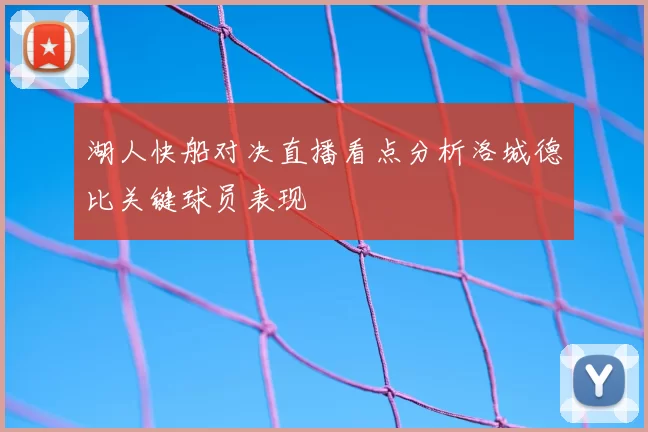 湖人快船对决直播看点分析洛城德比关键球员表现